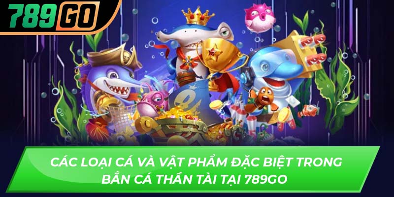 Các loại cá và vật phẩm đặc biệt trong bắn cá thần tài tại 789GO