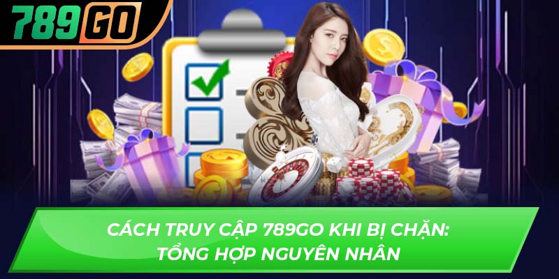 Cách truy cập 789GO khi bị chặn: Tổng hợp nguyên nhân