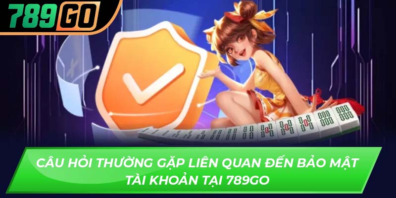 Câu hỏi thường gặp liên quan đến bảo mật tài khoản tại 789GO