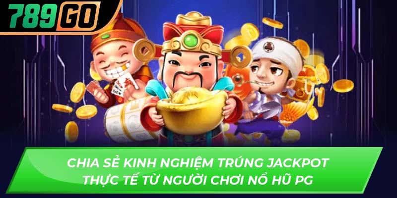 Chia sẻ kinh nghiệm trúng jackpot thực tế từ người chơi nổ hũ Pg