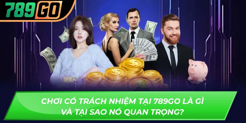 Chơi có trách nhiệm tại 789GO là gì và tại sao nó quan trọng?