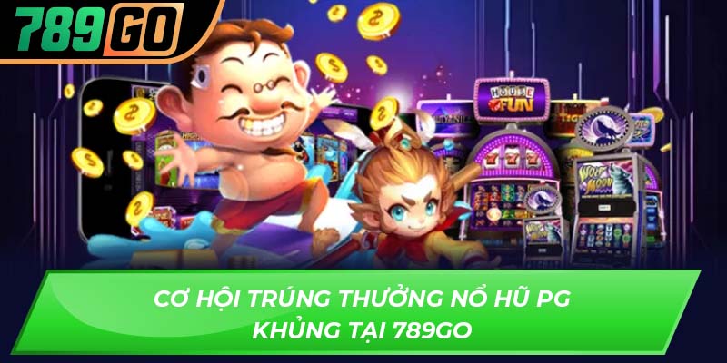 Cơ hội trúng thưởng nổ hũ Pg khủng tại 789GO