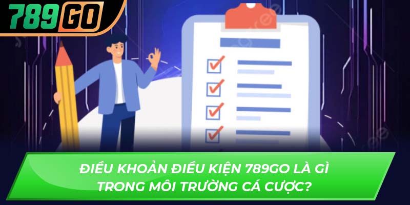 Điều khoản điều kiện 789GO là gì trong môi trường cá cược?