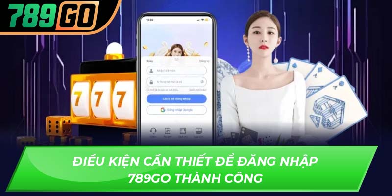 Điều kiện cần thiết để đăng nhập 789GO thành công