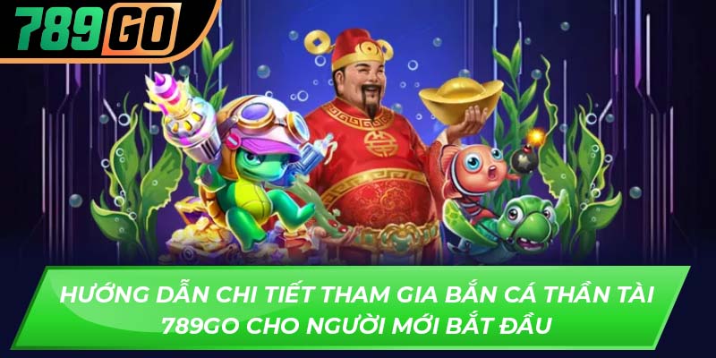 Hướng dẫn chi tiết tham gia bắn cá thần tài 789GO cho người mới bắt đầu