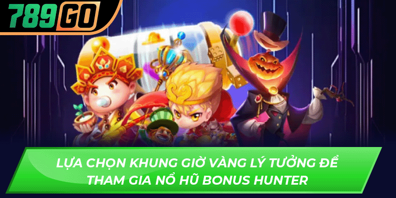 Lựa chọn khung giờ vàng lý tưởng để tham gia nổ hũ Bonus Hunter