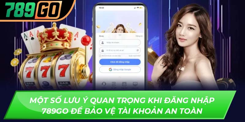Một số lưu ý quan trọng khi đăng nhập 789GO để bảo vệ tài khoản an toàn