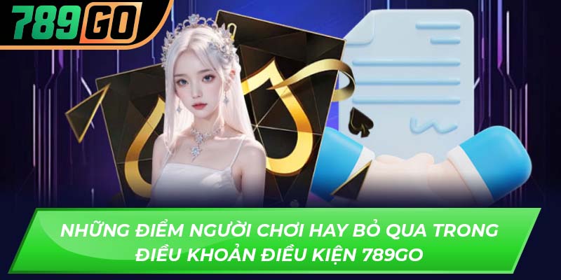 Những điểm người chơi hay bỏ qua trong điều khoản điều kiện 789GO
