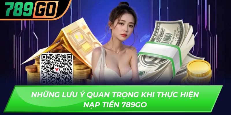 Những lưu ý quan trọng khi thực hiện nạp tiền 789GO