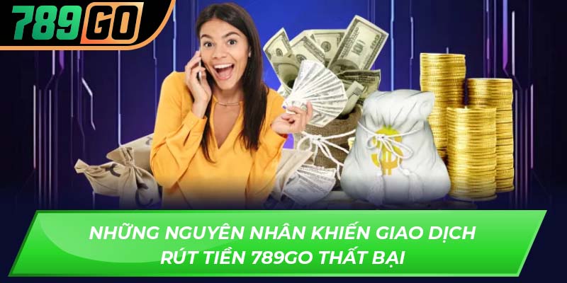 Những nguyên nhân khiến giao dịch rút tiền 789GO thất bại