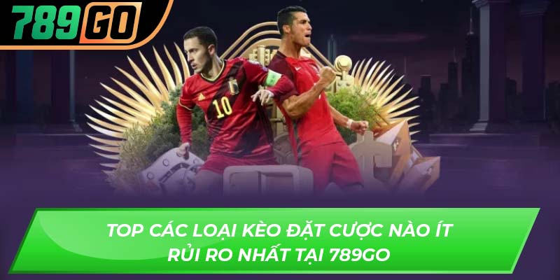 Top các loại kèo đặt cược nào ít rủi ro nhất tại 789GO
